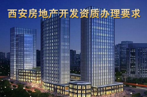 西安房地产开发企业资质办理有哪些要求