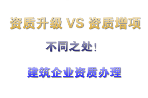 建筑企业办理资质增项和资质升级有什么不同