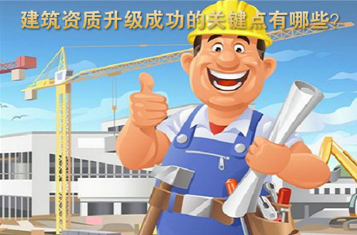 建筑资质升级办理成功的关键点有哪些