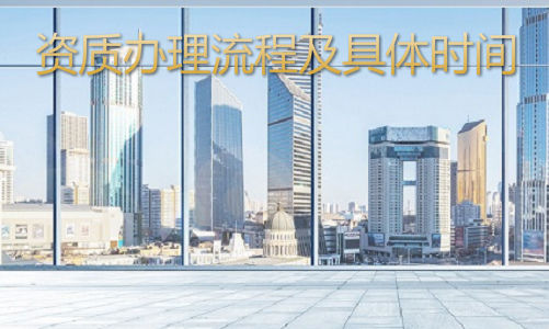 建筑资质新办的流程和资质办理所需时间介绍