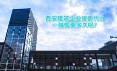 西安建筑企业资质代办一般需要多久呢？